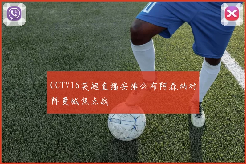 CCTV16英超直播安排公布阿森纳对阵曼城焦点战