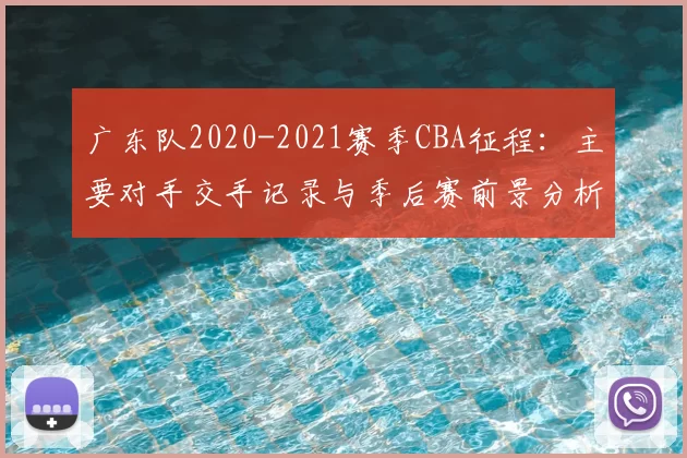广东队2020-2021赛季CBA征程：主要对手交手记录与季后赛前景分析
