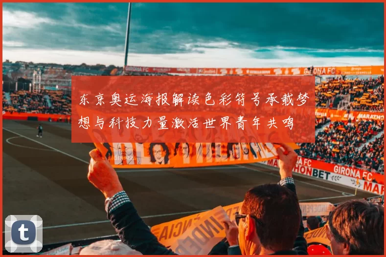 东京奥运海报解读色彩符号承载梦想与科技力量激活世界青年共鸣