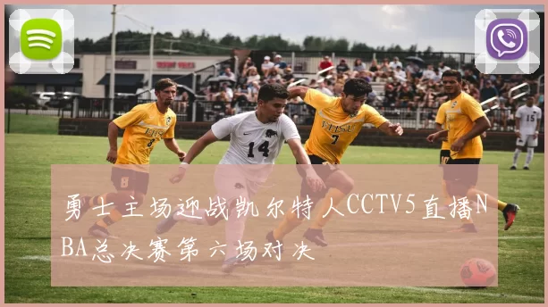 勇士主场迎战凯尔特人CCTV5直播NBA总决赛第六场对决