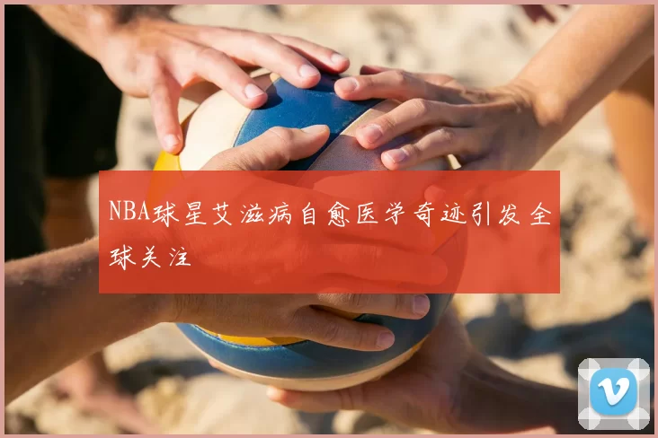 NBA球星艾滋病自愈医学奇迹引发全球关注