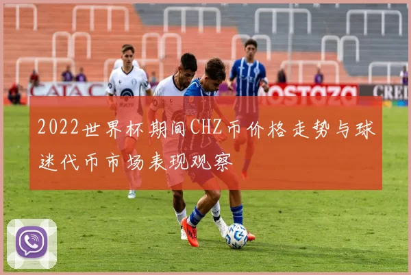 2022世界杯期间CHZ币价格走势与球迷代币市场表现观察