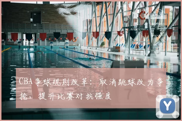 CBA争球规则改革：取消跳球改为争抢，提升比赛对抗强度