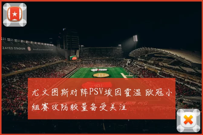 尤文图斯对阵PSV埃因霍温 欧冠小组赛攻防较量备受关注