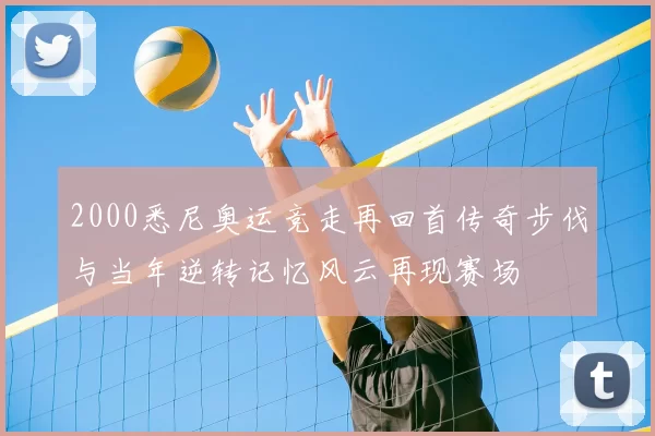 2000悉尼奥运竞走再回首传奇步伐与当年逆转记忆风云再现赛场