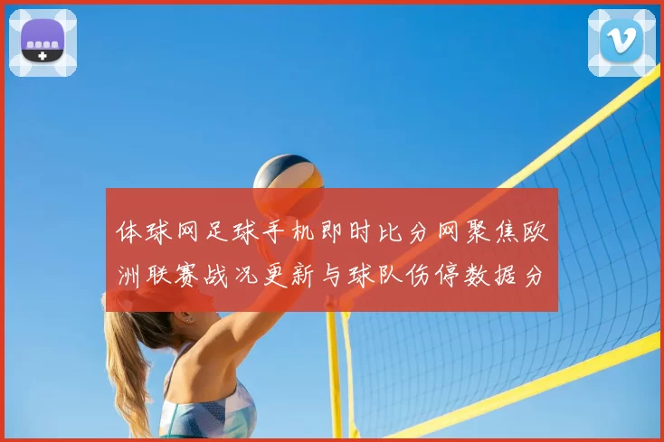 体球网足球手机即时比分网聚焦欧洲联赛战况更新与球队伤停数据分析
