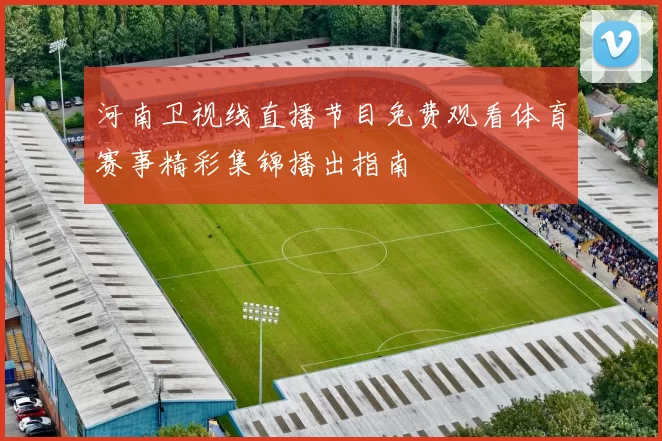 河南卫视线直播节目免费观看体育赛事精彩集锦播出指南