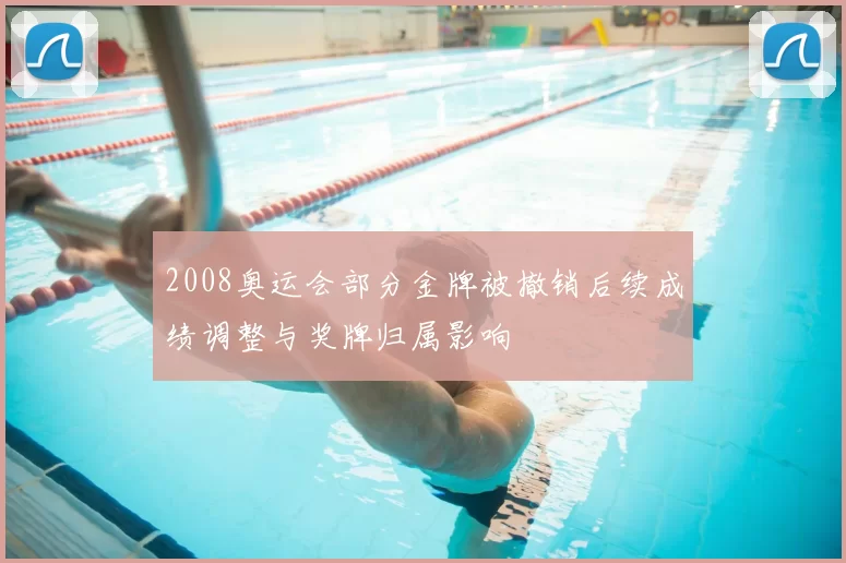 2008奥运会部分金牌被撤销后续成绩调整与奖牌归属影响