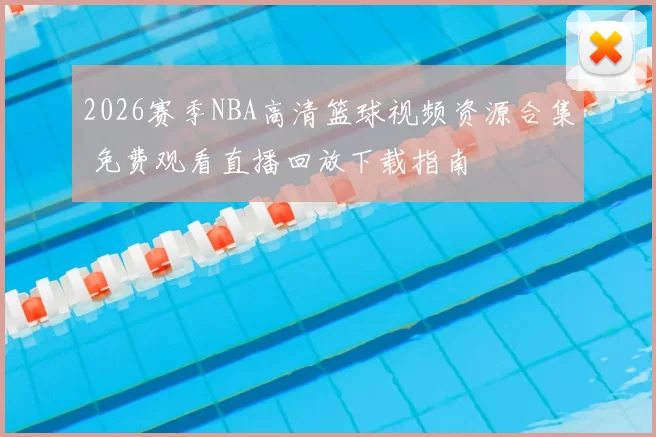 2026赛季NBA高清篮球视频资源合集 免费观看直播回放下载指南