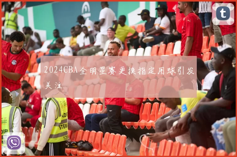 2024CBA全明星赛更换指定用球引发关注