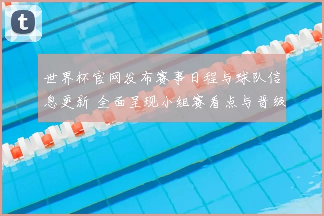 世界杯官网发布赛事日程与球队信息更新 全面呈现小组赛看点与晋级安排