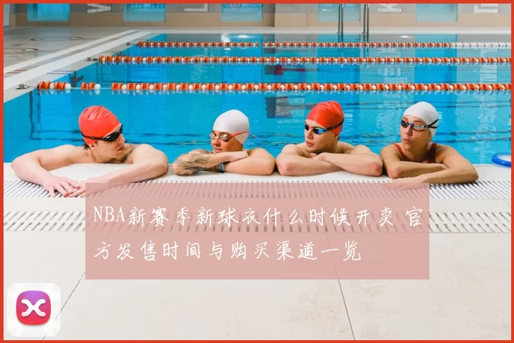 NBA新赛季新球衣什么时候开卖 官方发售时间与购买渠道一览
