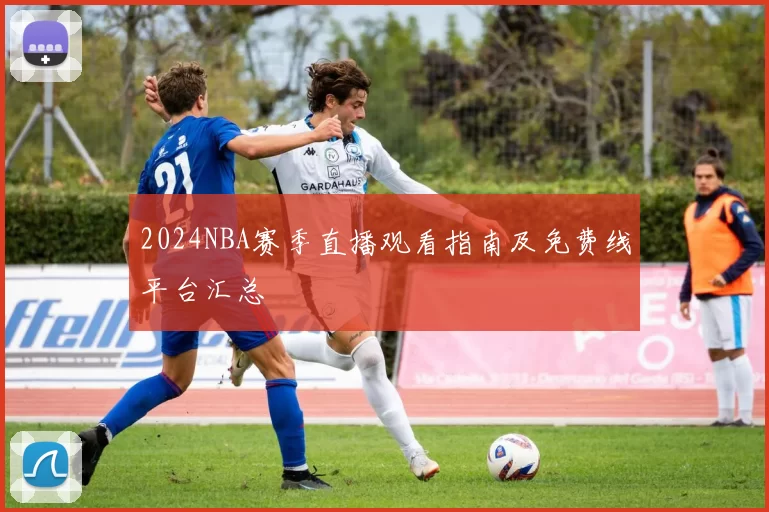 2024NBA赛季直播观看指南及免费线平台汇总