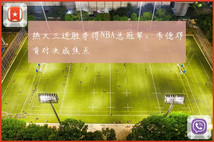 热火三连胜夺得NBA总冠军，韦德邓肯对决成焦点