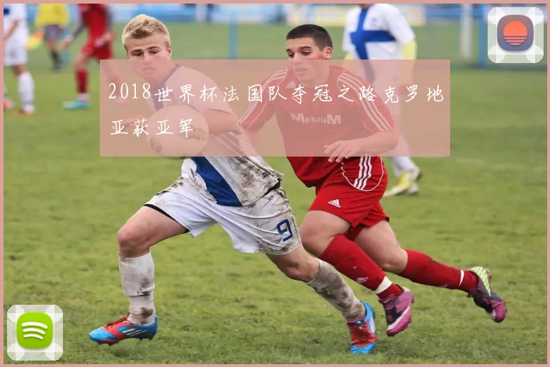2018世界杯法国队夺冠之路克罗地亚获亚军