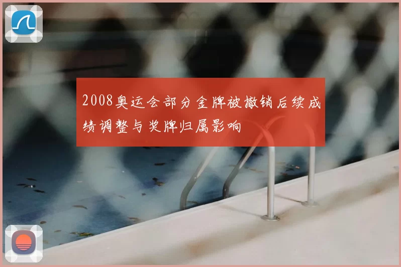2008奥运会部分金牌被撤销后续成绩调整与奖牌归属影响