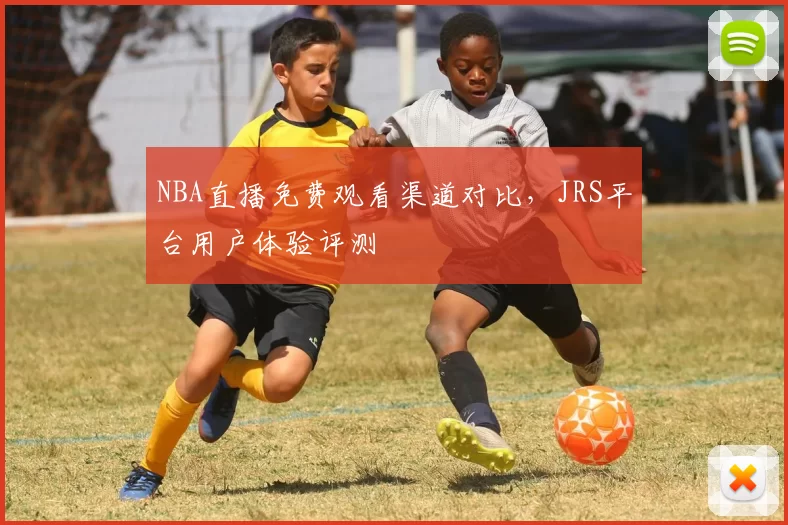 NBA直播免费观看渠道对比，JRS平台用户体验评测