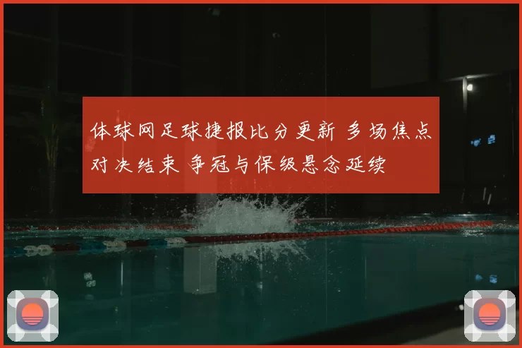 体球网足球捷报比分更新 多场焦点对决结束 争冠与保级悬念延续