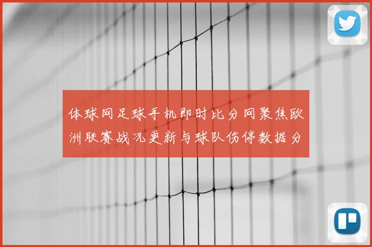 体球网足球手机即时比分网聚焦欧洲联赛战况更新与球队伤停数据分析