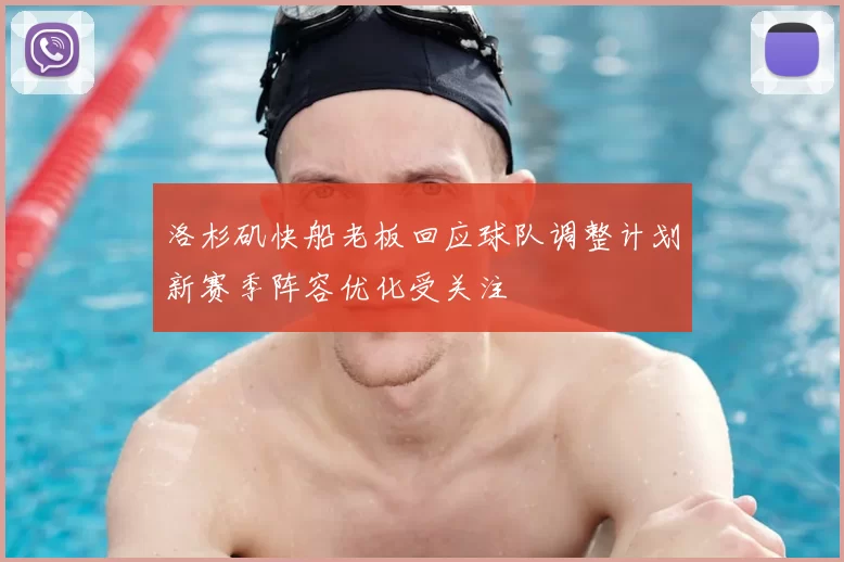 洛杉矶快船老板回应球队调整计划新赛季阵容优化受关注