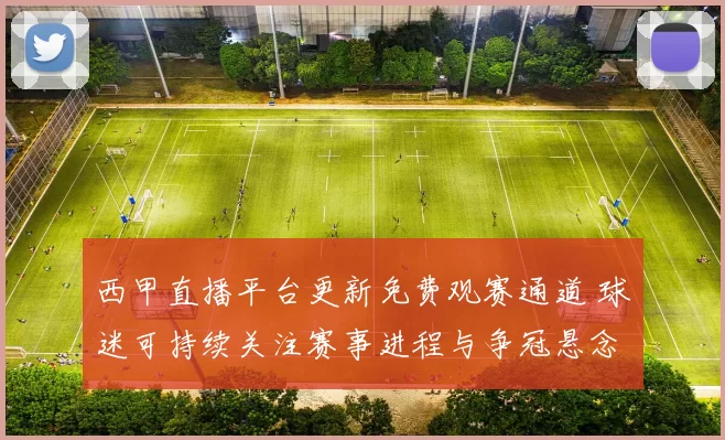 西甲直播平台更新免费观赛通道 球迷可持续关注赛事进程与争冠悬念