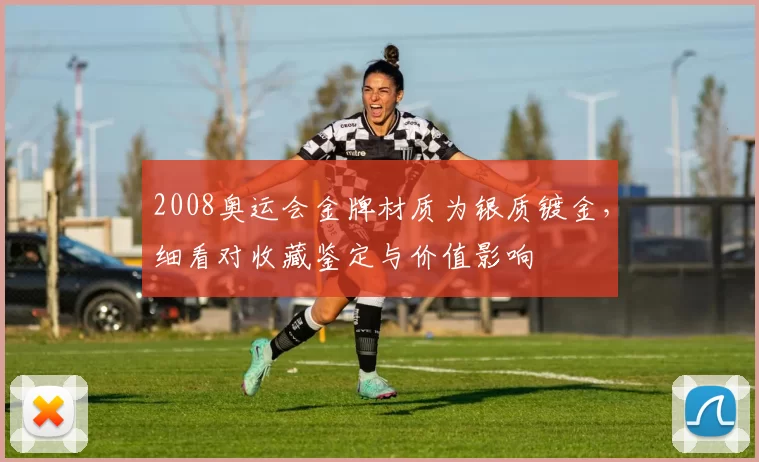 2008奥运会金牌材质为银质镀金，细看对收藏鉴定与价值影响