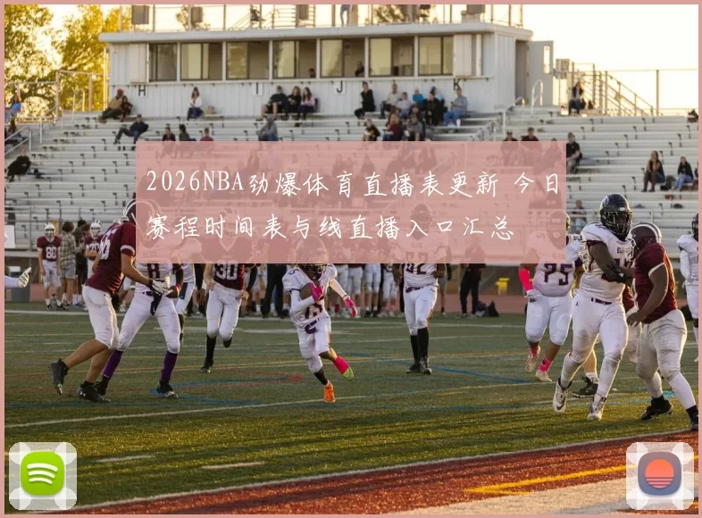 2026NBA劲爆体育直播表更新 今日赛程时间表与线直播入口汇总
