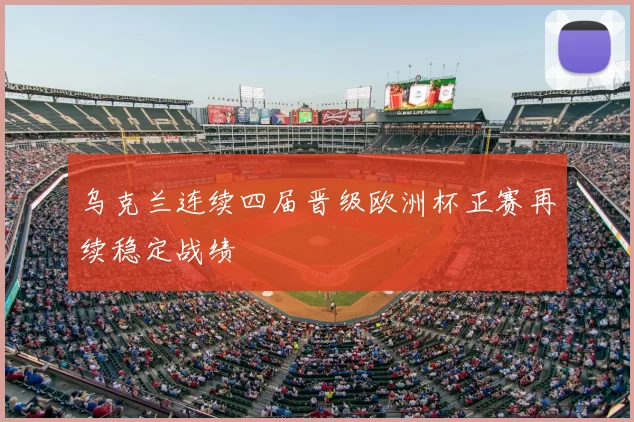 乌克兰连续四届晋级欧洲杯正赛再续稳定战绩