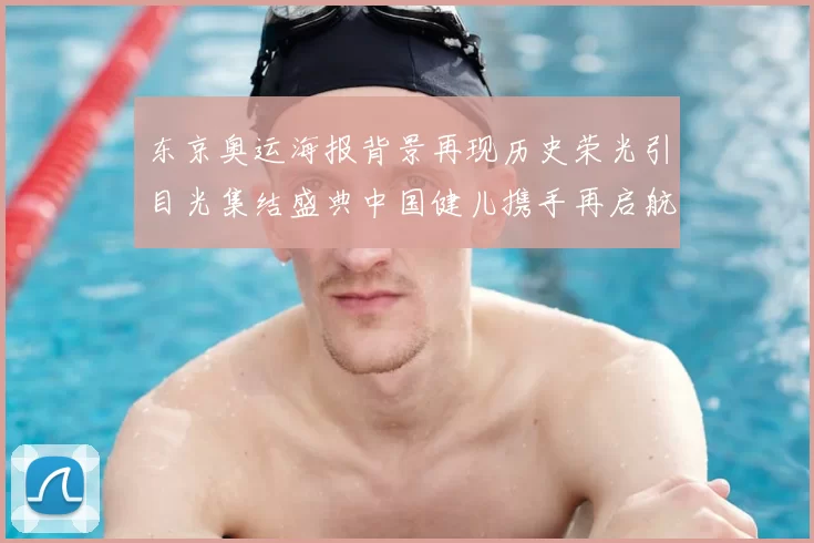 东京奥运海报背景再现历史荣光引目光集结盛典中国健儿携手再启航