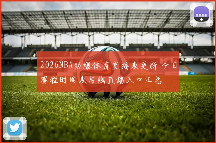 2026NBA劲爆体育直播表更新 今日赛程时间表与线直播入口汇总