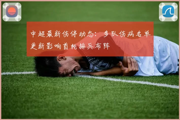 中超最新伤停动态:多队伤病名单更新影响首轮排兵布阵
