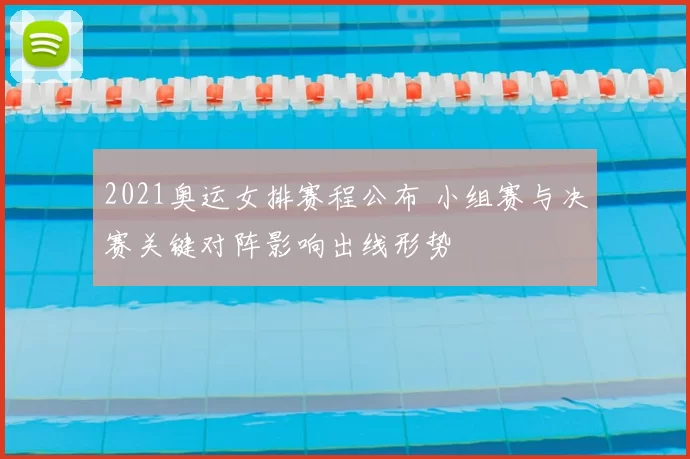 2021奥运女排赛程公布 小组赛与决赛关键对阵影响出线形势