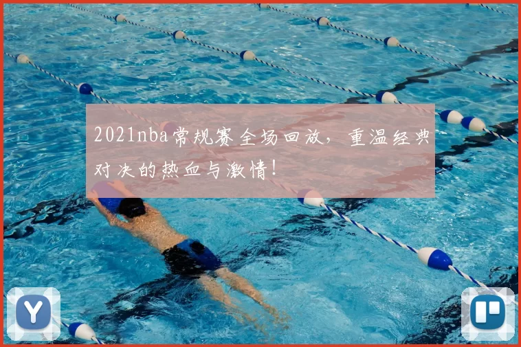 2021nba常规赛全场回放,重温经典对决的热血与激情!