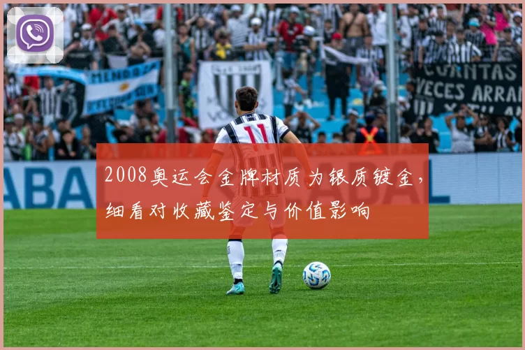 2008奥运会金牌材质为银质镀金，细看对收藏鉴定与价值影响