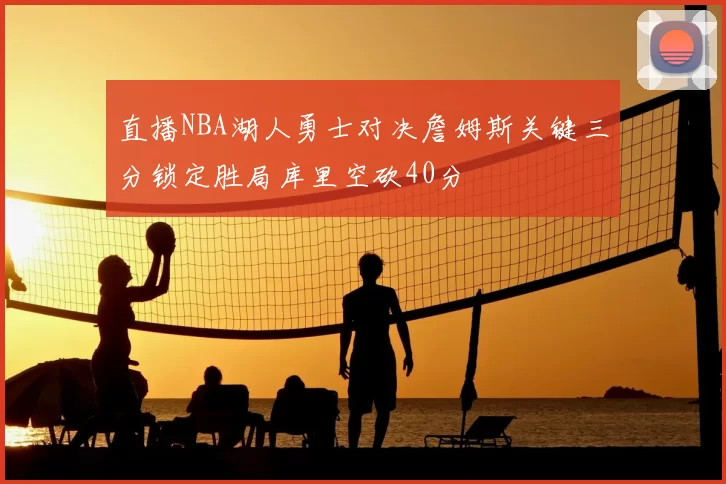 直播NBA湖人勇士对决詹姆斯关键三分锁定胜局库里空砍40分