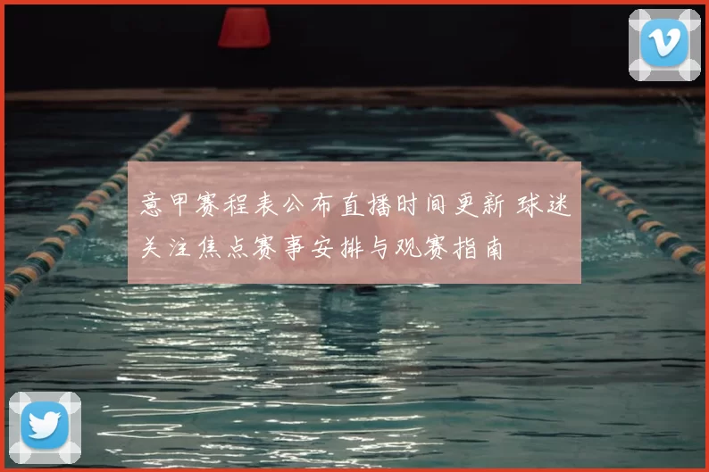 意甲赛程表公布直播时间更新 球迷关注焦点赛事安排与观赛指南