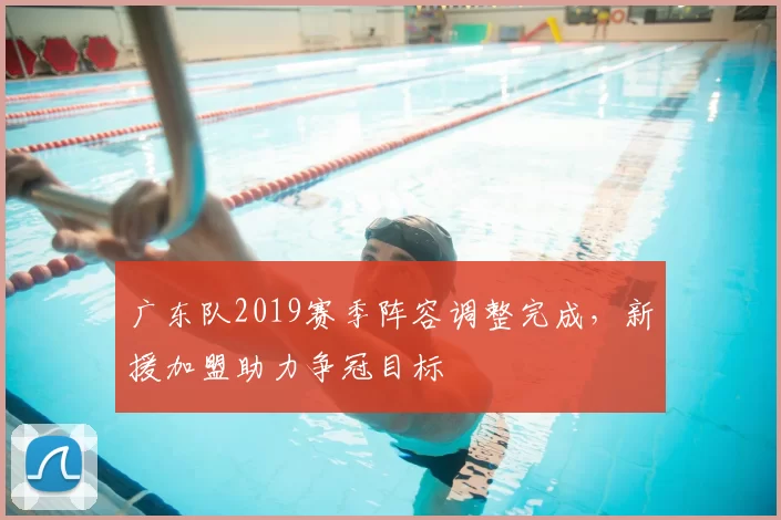 广东队2019赛季阵容调整完成，新援加盟助力争冠目标