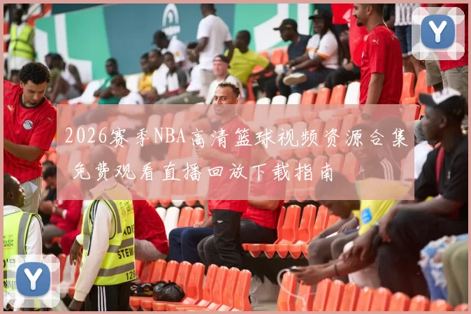 2026赛季NBA高清篮球视频资源合集 免费观看直播回放下载指南
