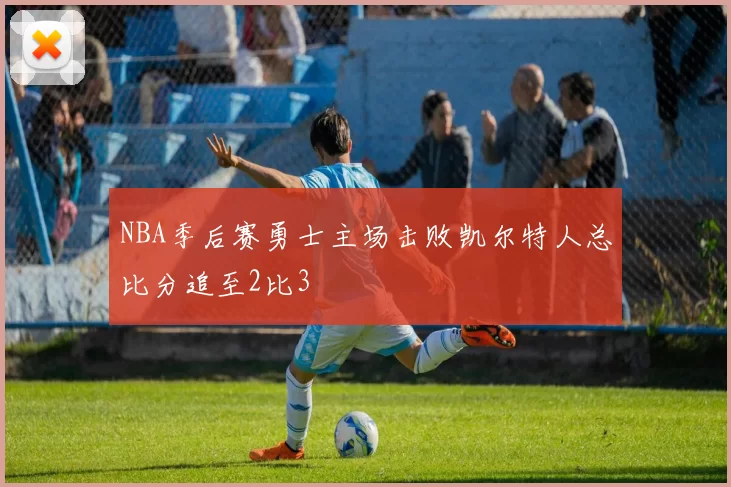 NBA季后赛勇士主场击败凯尔特人总比分追至2比3