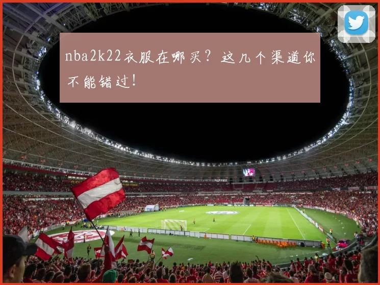 nba2k22衣服在哪买?这几个渠道你不能错过!