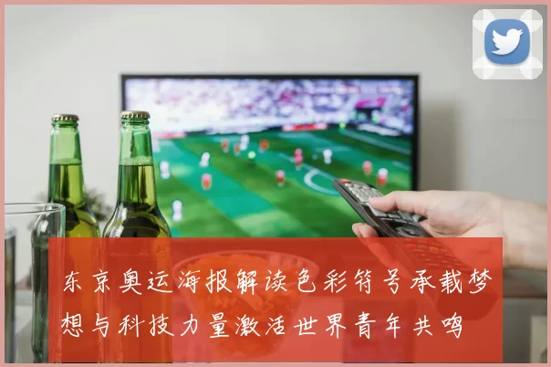 东京奥运海报解读色彩符号承载梦想与科技力量激活世界青年共鸣