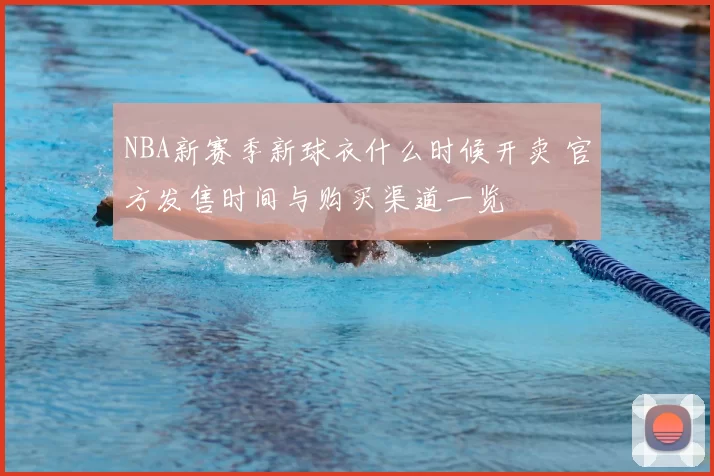 NBA新赛季新球衣什么时候开卖 官方发售时间与购买渠道一览