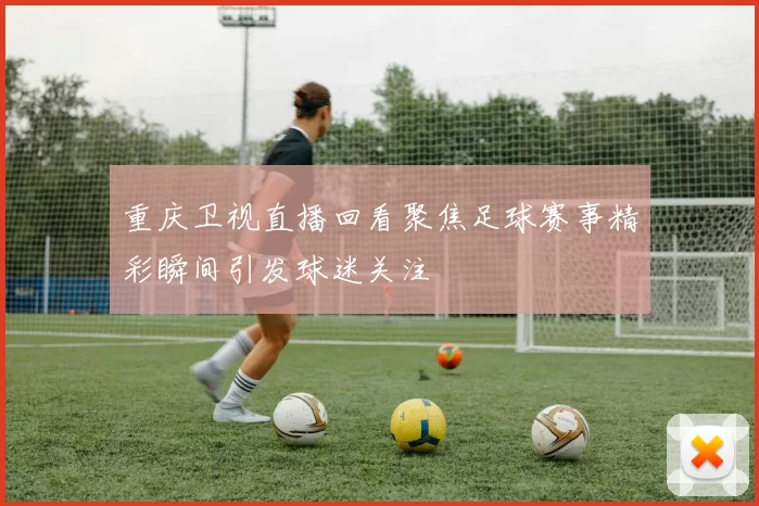 重庆卫视直播回看聚焦足球赛事精彩瞬间引发球迷关注