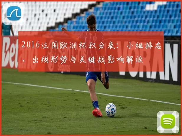 2016法国欧洲杯积分表：小组排名、出线形势与关键战影响解读