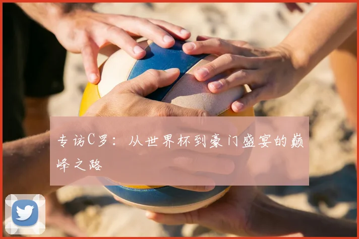 专访C罗:从世界杯到豪门盛宴的巅峰之路