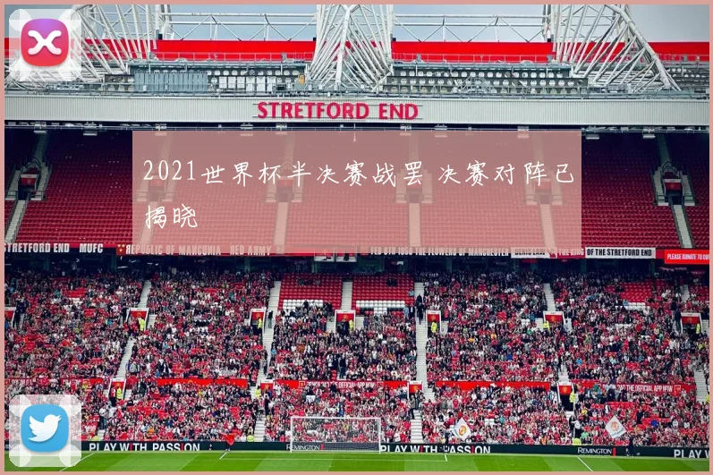 2021世界杯半决赛战罢 决赛对阵已揭晓