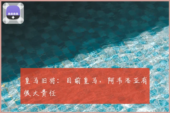 皇马旧将：目前皇马，阿韦洛亚有很大责任