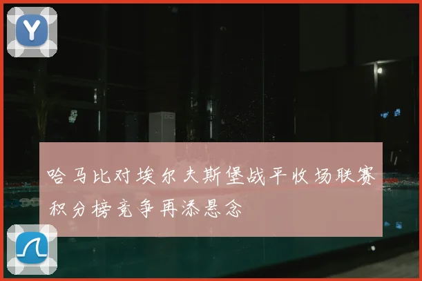 哈马比对埃尔夫斯堡战平收场联赛积分榜竞争再添悬念
