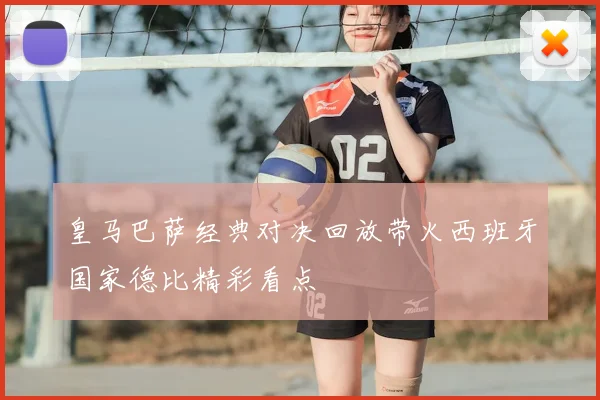 皇马巴萨经典对决回放带火西班牙国家德比精彩看点