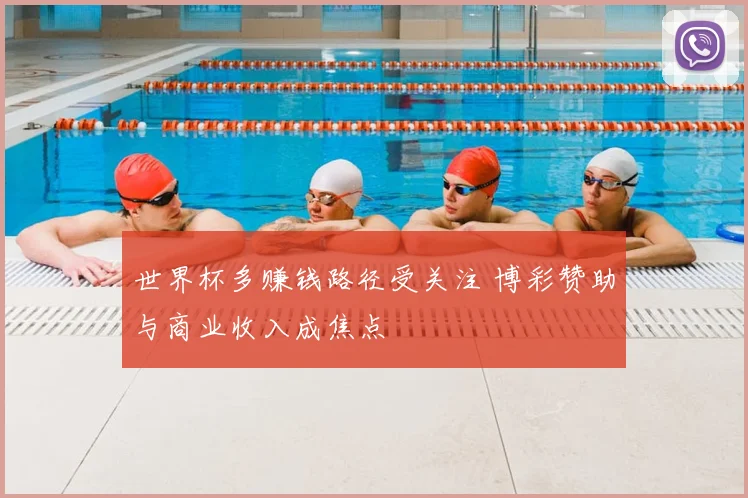 世界杯多赚钱路径受关注 博彩赞助与商业收入成焦点